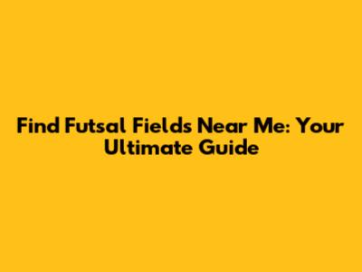 Find Futsal Fields Near Me: Your Ultimate Guide