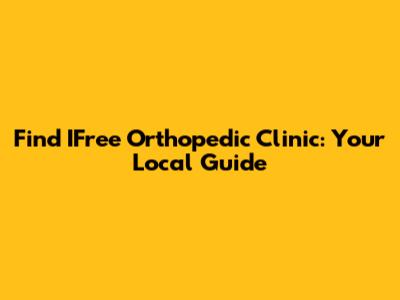 Find IFree Orthopedic Clinic: Your Local Guide