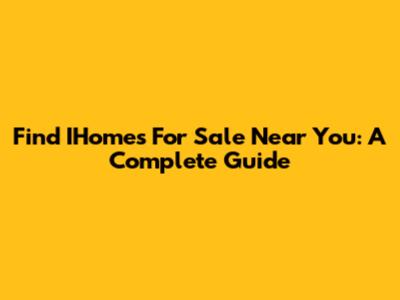Find IHomes For Sale Near You: A Complete Guide