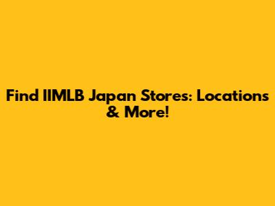 Find IIMLB Japan Stores: Locations & More!