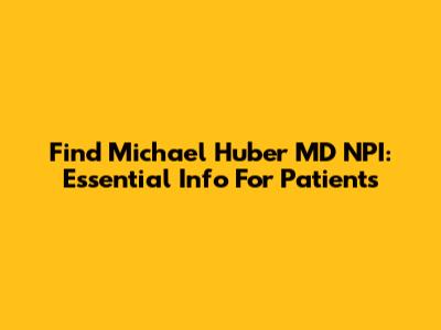Find Michael Huber MD NPI: Essential Info For Patients