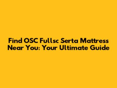 Find OSC Fullsc Serta Mattress Near You: Your Ultimate Guide