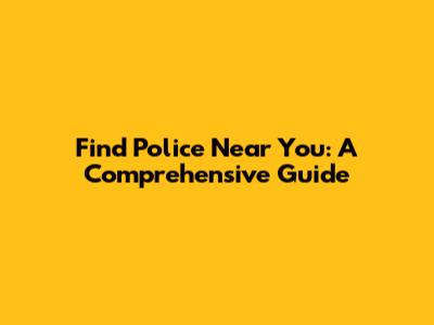 Find Police Near You: A Comprehensive Guide