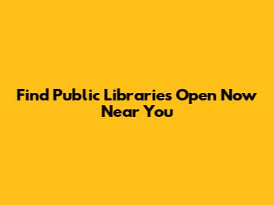Find Public Libraries Open Now Near You