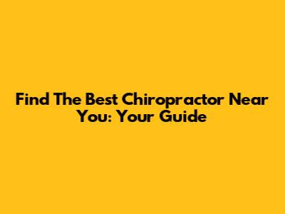 Find The Best Chiropractor Near You: Your Guide