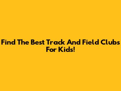 Find The Best Track And Field Clubs For Kids!