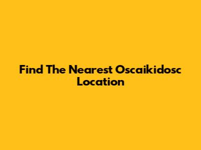 Find The Nearest Oscaikidosc Location