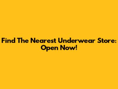Find The Nearest Underwear Store: Open Now!