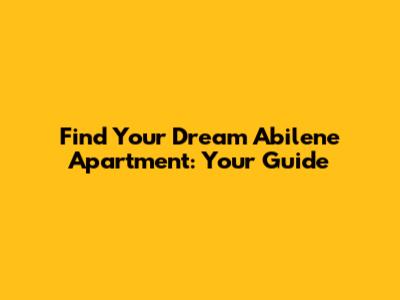 Find Your Dream Abilene Apartment: Your Guide