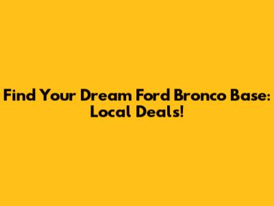 Find Your Dream Ford Bronco Base: Local Deals!
