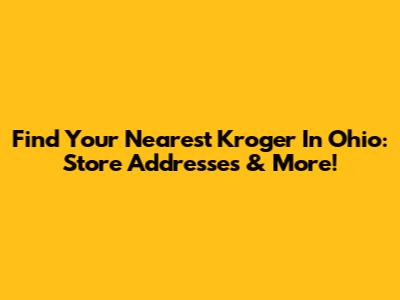 Find Your Nearest Kroger In Ohio: Store Addresses & More!