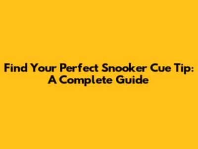 Find Your Perfect Snooker Cue Tip: A Complete Guide