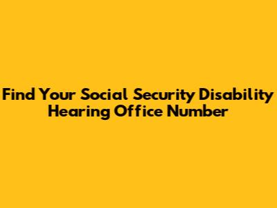 Find Your Social Security Disability Hearing Office Number