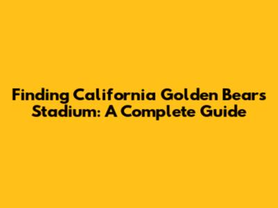 Finding California Golden Bears Stadium: A Complete Guide