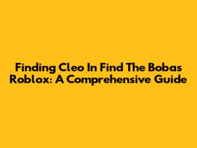 Finding Cleo In Find The Bobas Roblox: A Comprehensive Guide