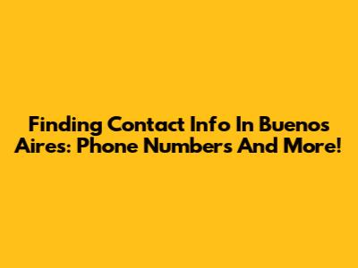 Finding Contact Info In Buenos Aires: Phone Numbers And More!
