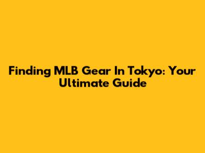 Finding MLB Gear In Tokyo: Your Ultimate Guide