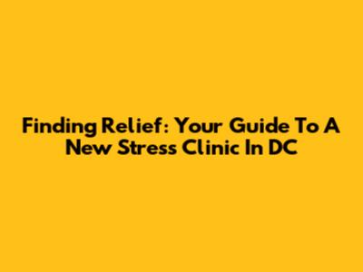 Finding Relief: Your Guide To A New Stress Clinic In DC