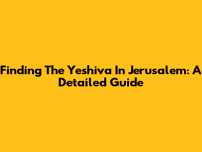 Finding The Yeshiva In Jerusalem: A Detailed Guide
