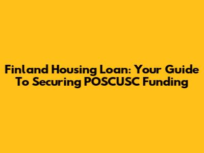 Finland Housing Loan: Your Guide To Securing POSCUSC Funding