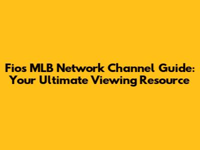 Fios MLB Network Channel Guide: Your Ultimate Viewing Resource