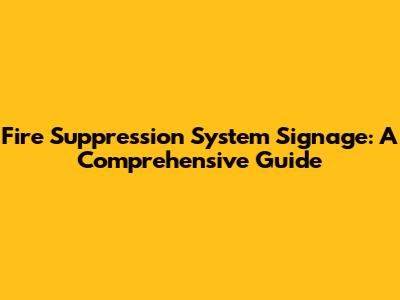 Fire Suppression System Signage: A Comprehensive Guide