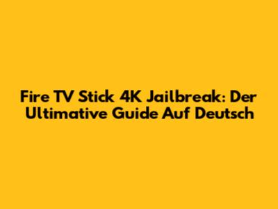 Fire TV Stick 4K Jailbreak: Der Ultimative Guide Auf Deutsch