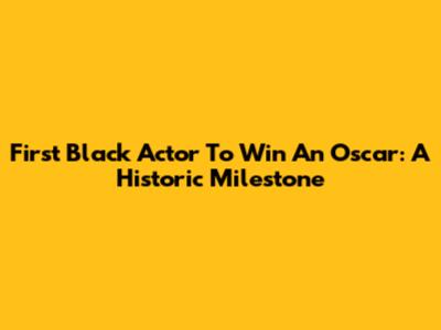 First Black Actor To Win An Oscar: A Historic Milestone