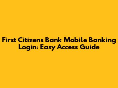 First Citizens Bank Mobile Banking Login: Easy Access Guide