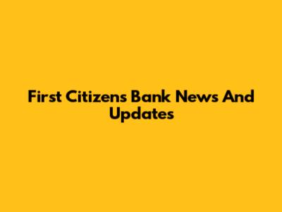 First Citizens Bank News And Updates
