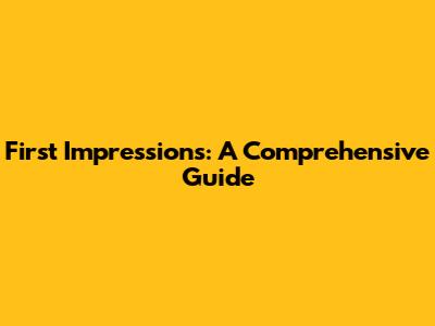 First Impressions: A Comprehensive Guide