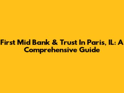 First Mid Bank & Trust In Paris, IL: A Comprehensive Guide