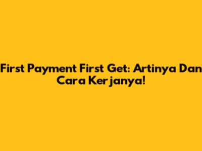 First Payment First Get: Artinya Dan Cara Kerjanya!