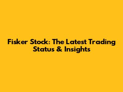 Fisker Stock: The Latest Trading Status & Insights