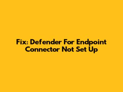 Fix: Defender For Endpoint Connector Not Set Up