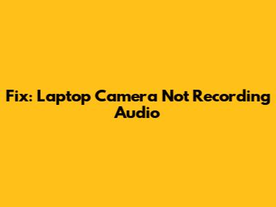 Fix: Laptop Camera Not Recording Audio