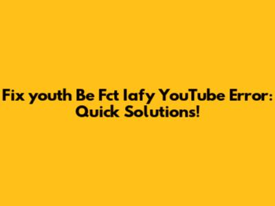 Fix 'youth Be Fct Iafy' YouTube Error: Quick Solutions!