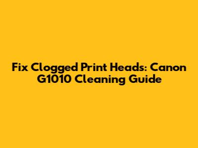 Fix Clogged Print Heads: Canon G1010 Cleaning Guide