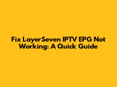 Fix LayerSeven IPTV EPG Not Working: A Quick Guide