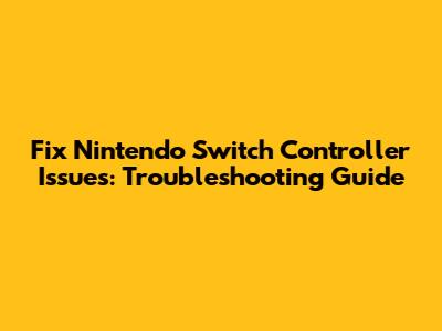 Fix Nintendo Switch Controller Issues: Troubleshooting Guide