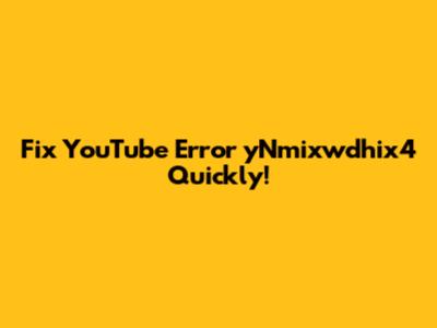 Fix YouTube Error 'yNmixwdhix4' Quickly!