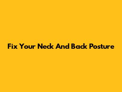 Fix Your Neck And Back Posture