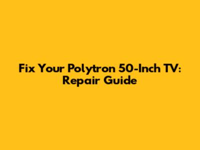 Fix Your Polytron 50-Inch TV: Repair Guide