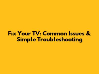 Fix Your TV: Common Issues & Simple Troubleshooting