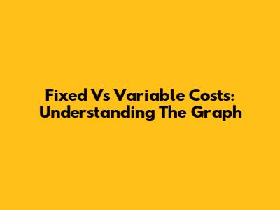 Fixed Vs Variable Costs: Understanding The Graph