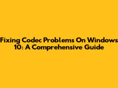 Fixing Codec Problems On Windows 10: A Comprehensive Guide