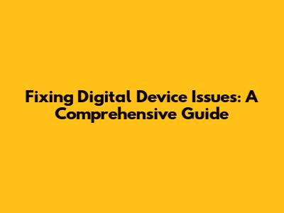 Fixing Digital Device Issues: A Comprehensive Guide