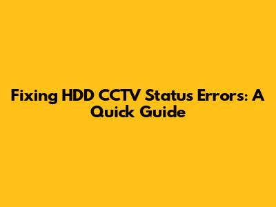 Fixing HDD CCTV Status Errors: A Quick Guide