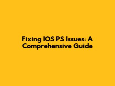 Fixing IOS PS Issues: A Comprehensive Guide