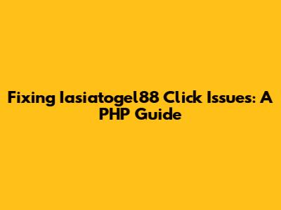 Fixing Iasiatogel88 Click Issues: A PHP Guide